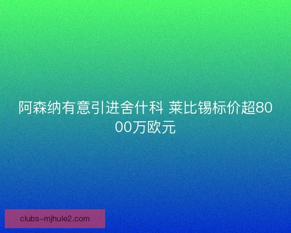 阿森纳有意引进舍什科 莱比锡标价超8000万欧元