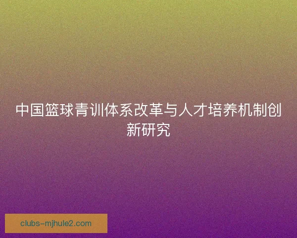 中国篮球青训体系改革与人才培养机制创新研究
